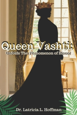 Vashti: Queen Vashti Unfolds the Phenomenon of Honor by Hoffman, Latricia