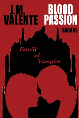 Blood Passion Book VI: Family of Vampire by J M Valente