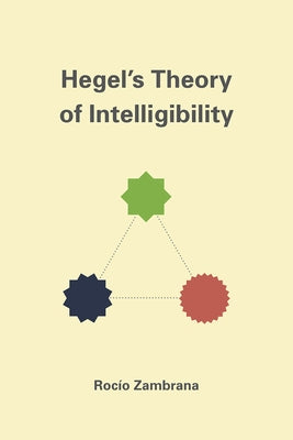 Hegel's Theory of Intelligibility by Zambrana, Rocío