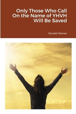 Only Those Who Call On the Name of YHVH Will Be Saved by Werner, Donald