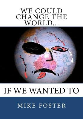 We Could Change the World...: If We Wanted To by Foster, Mike