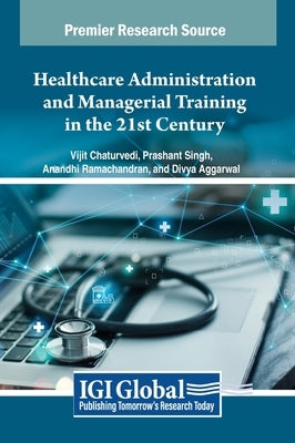 Healthcare Administration and Managerial Training in the 21st Century by Chaturvedi, Vijit