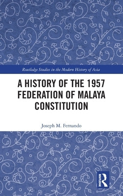 A History of the 1957 Federation of Malaya Constitution by Fernando, Joseph M.