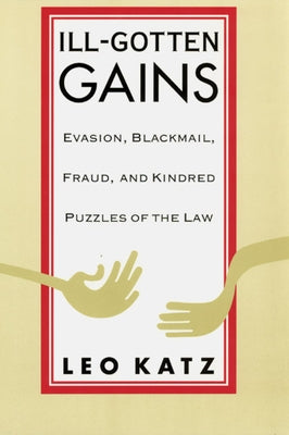 Ill-Gotten Gains: Evasion, Blackmail, Fraud, and Kindred Puzzles of the Law by Katz, Leo