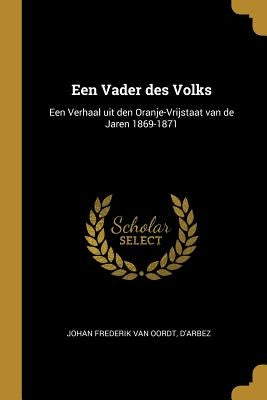 Een Vader des Volks: Een Verhaal uit den Oranje-Vrijstaat van de Jaren 1869-1871 by Frederik Van Oordt, D'Arbez Johan