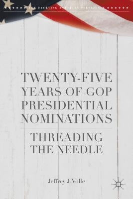 Twenty-Five Years of GOP Presidential Nominations: Threading the Needle by Volle, Jeffrey J.