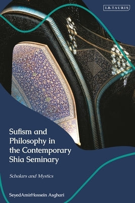 Sufism and Philosophy in the Contemporary Shia Seminary: Scholars and Mystics by Asghari, Seyedamirhossein