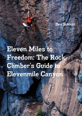 Eleven Miles to Freedom: The Rock Climber's Guide to Elevenmile Canyon by Schmitt, Ben
