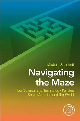 Navigating the Maze: How Science and Technology Policies Shape America and the World by Lubell, Michael S.