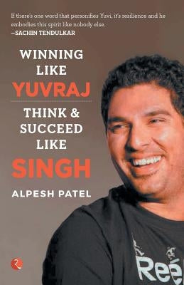 WINNING LIKE YUVRAJ- Think & Succeed Like Singh by Patel, Alpesh