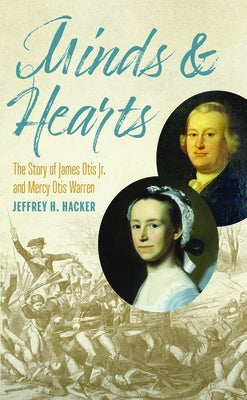 Minds and Hearts: The Story of James Otis Jr. and Mercy Otis Warren by Hacker, Jeffrey H.