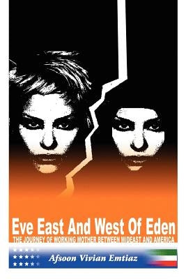 Eve East & West of Eden: The Journey of Working Mother Between Mideast and America by Emtiaz, Afsoon Vivian