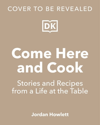 Come Here and Cook: Stories and Recipes from a Life at the Table by Howlett, Jordan