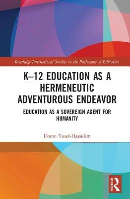 K-12 Education as a Hermeneutic Adventurous Endeavor: Toward an Educational Way of Thinking by Yosef-Hassidim, Doron