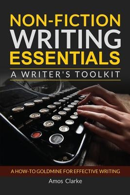 Non-fiction Writing Essentials: A Writer's Toolkit: A how-to goldmine for effective writing by Clarke, Amos P.
