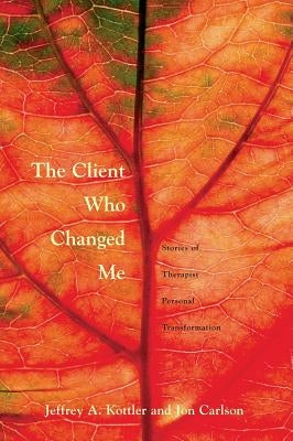 The Client Who Changed Me: Stories of Therapist Personal Transformation by Kottler, Ph. D. Jeffrey a.