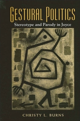 Gestural Politics: Stereotype and Parody in Joyce by Burns, Christy L.