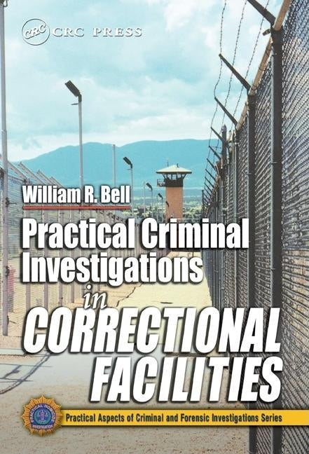 Practical Criminal Investigations in Correctional Facilities by Bell, William R.
