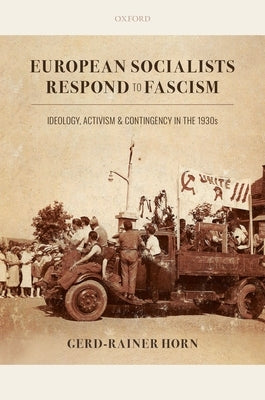 European Socialists Respond to Fascism: Ideology, Activism and Contingency in the 1930s by Horn, Gerd-Rainer