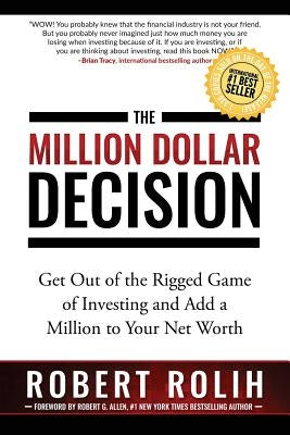 The Million Dollar Decision: Get Out of the Rigged Game of Investing and Add a Million to Your Net Worth by Rolih, Robert