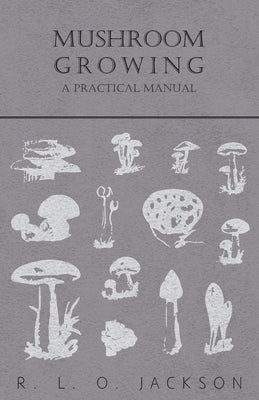 Mushroom Growing - A Practical Manual by Jackson, R. L. O.