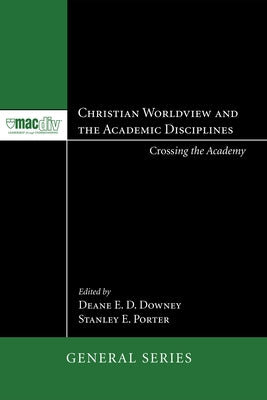 Christian Worldview and the Academic Disciplines by Downey, Deane E. D.