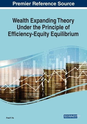 Wealth Expanding Theory Under the Principle of Efficiency-Equity Equilibrium by Ye, Fred Y.