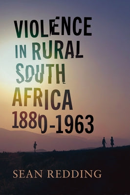 Violence in Rural South Africa, 1880-1963 by Redding, Sean
