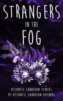 Strangers in the Fog: Atlantic Canadian Stories by Atlantic Canadian Authors by Authors, Various