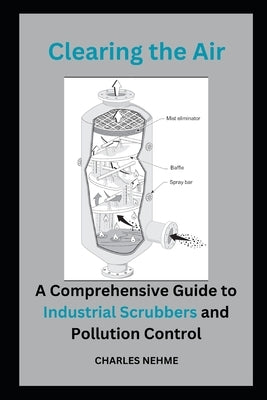 Clearing the Air: A Comprehensive Guide to Industrial Scrubbers and Pollution Control by Nehme, Charles