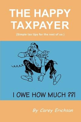 The Happy Taxpayer: Simple Tax Tips for the Rest of Us by Erichson, Carey
