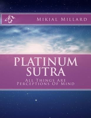Platinum Sutra: All Things Are Perceptions Of Mind by Millard, Mikial Kenneth