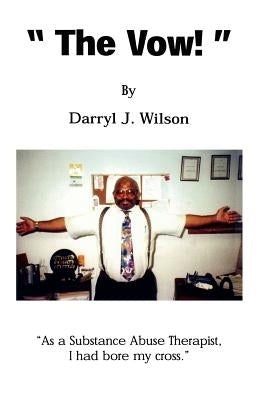 The Vow!: As a Substance Abuse Therapist, I had bore my cross. by Wilson, Darryl J.