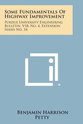 Some Fundamentals of Highway Improvement: Purdue University Engineering Bulletin, V18, No. 4, Extension Series No. 34 by Petty, Benjamin Harrison
