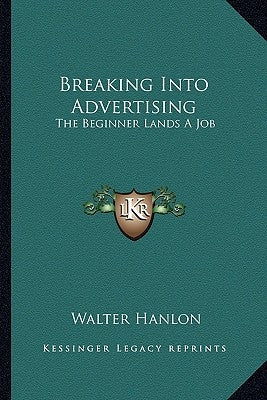 Breaking Into Advertising: The Beginner Lands A Job by Hanlon, Walter