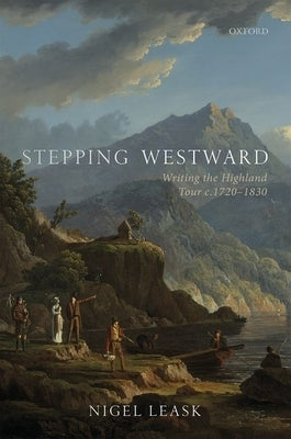 Stepping Westward: Writing the Highland Tour C. 1720-1830 by Leask, Nigel