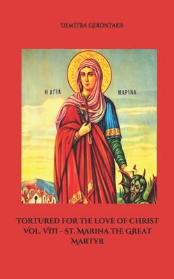 Tortured for the love of Christ Vol. VIII - St. Marina the Great Martyr by Gerontakis, Demetra