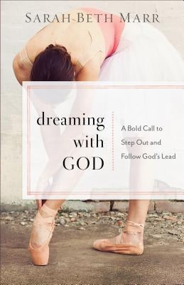 Dreaming with God: A Bold Call to Step Out and Follow God's Lead by Marr, Sarah Beth