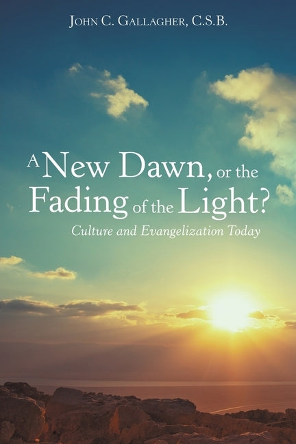 A New Dawn, or the Fading of the Light? Culture and Evangelization Today by Gallagher C. S. B., John C.
