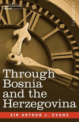 Through Bosnia and the Herzegovina on Foot During the Insurrection, August and September 1875 with an Historical Review of Bosnia and a Glimpse at the by Evans, Arthur