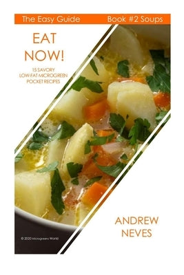 Eat Now! Microgreen Soups: 15 Savory Low Fat Pocket Recipes by Neves, Andrew