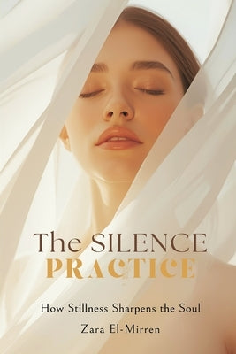 The Silence Practice: How Stillness Sharpens the Soul by El-Mirren, Zara