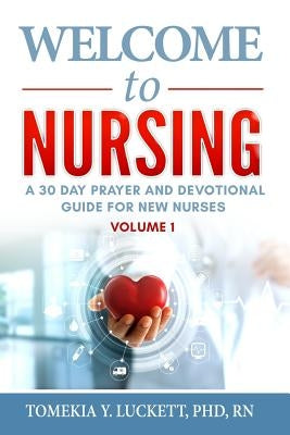 Welcome to Nursing: A 30 Day Prayer and Devotional Guide for New Nurses by Luckett, Tomekia Y.