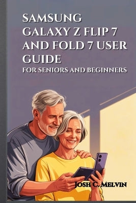 Samsung Galaxy Z Flip 7 and Fold 7 User Guide for Seniors and Beginners: Maximize Your Foldable Experience: A Step-By-Step Manual To Master, Personali by Melvin, Josh C.