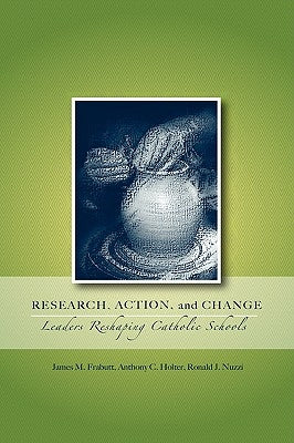 Research, Action, and Change: Leaders Reshaping Catholic Schools by Frabutt, James M.