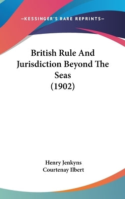 British Rule And Jurisdiction Beyond The Seas (1902) by Jenkyns, Henry