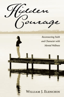 Hidden Courage: Reconnecting Faith and Character with Mental Wellness by Elenchin, William J.