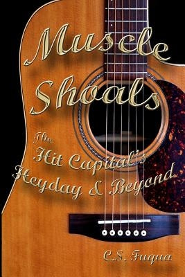 Muscle Shoals: The Hit Capital's Heyday & Beyond by Fuqua, C. S.