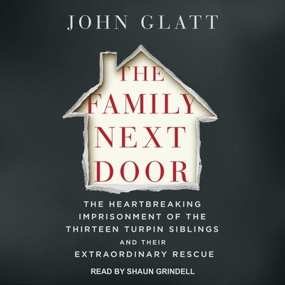 The Family Next Door Lib/E: The Heartbreaking Imprisonment of the 13 Turpin Siblings and Their Extraordinary Rescue by Glatt, John