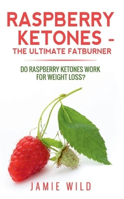 Raspberry Ketones - The Ultimate Fatburner by Wild, Jamie